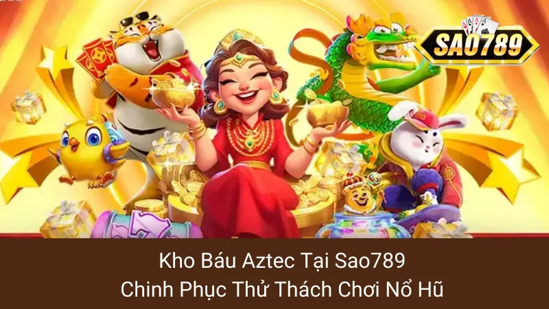 Kho Báu Aztec Tại Sao789: Chinh Phục Thử Thách Chơi Nổ Hũ 