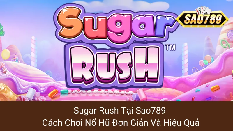 Sugar Rush Tại Sao789: Cách Chơi Nổ Hũ Đơn Giản Và Hiệu Quả